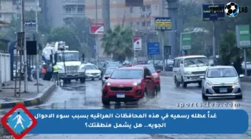 غداً عطلة رسمية في هذه المحافظات العراقية بسبب سوء الأحوال الجوية.. هل يشمل منطقتك؟